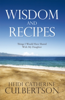 Wisdom and Recipes : Things I Would Have Shared with My Daughter