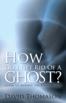 How Do I Get Rid of a Ghost? : Going up Against the Spirit World