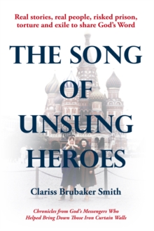 The Song of Unsung Heroes : Chronicles from God'S Messengers Who Helped Bring Down Those Iron Curtain Walls