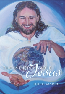 The Indispensable Jesus : Our Desperate World in His Dependable Hands