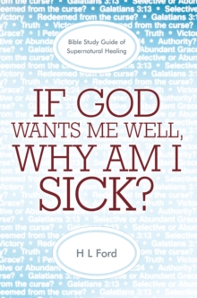 If God Wants Me Well, Why Am I Sick? : A Bible Study Guide of Supernatural Healing