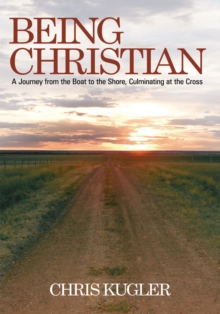 Being Christian : A Journey from the Boat to the Shore, Culminating at the Cross