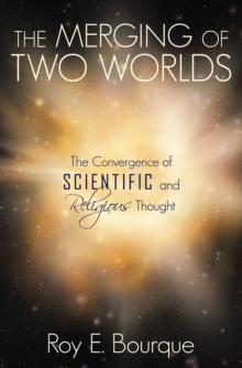 The Merging of Two Worlds : The Convergence of Scientific and Religious Thought