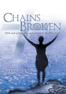 Chains Broken : With Seeds of Faith Sown and Watered by the Holy Spirit