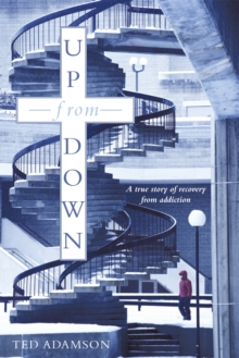 Up from Down : A True Story of Recovery from Addiction