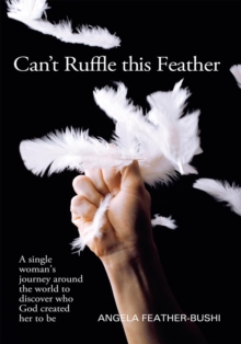 Can't Ruffle This Feather : A Single Women'S Journey Around the World in Order to Discover Who God Created Her to Be