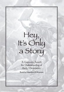 Hey, It'S Only a Story : A Layman'S Search for Understanding of Early Christianity