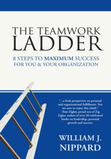 The Teamwork Ladder : 8 Steps to Maximum Success  for You & Your Organization