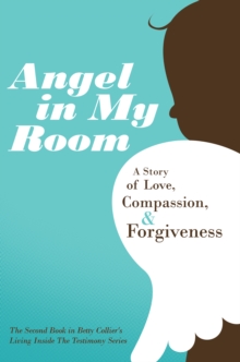 Angel in My Room : A Story of Love, Compassion, and Forgiveness