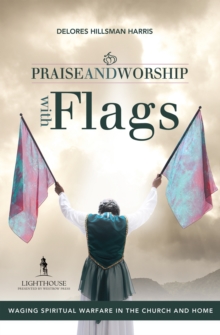 Praise and Worship with Flags : Waging Spiritual Warfare in the Church and Home