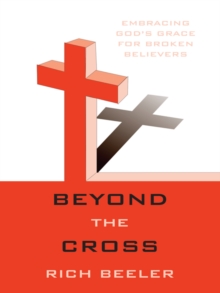 Beyond the Cross : Embracing God's Grace for Broken Believers