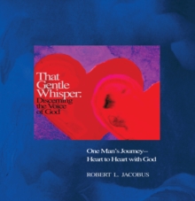 That Gentle Whisper: Discerning the Voice of God : One Man'S Journey- Heart to Heart with God