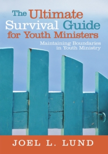 The Ultimate Survival Guide for Youth Ministers : Maintaining Boundaries in Youth Ministry