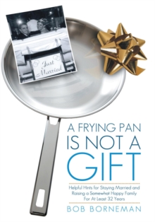 A Frying Pan Is Not a Gift : Helpful Hints for Staying Married and Raising a Somewhat Happy Family for at Least 32 Years