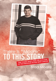 There Is "Moore" to This Story : One Young Man'S True-Life Account of the Struggles He Had with Cancer