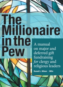 The Millionaire in the Pew : A Manual on Major and Deferred Gift Fundraising for Clergy and Religious Leaders