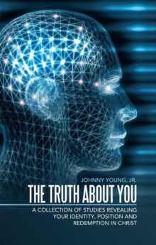 The Truth About You : A Collection of Studies Revealing Your Identity, Position and Redemption in Christ