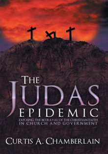 The Judas Epidemic : Exposing the Betrayal of the Christian Faith in Church and Government