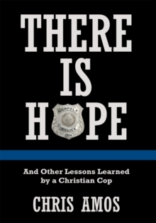 There Is Hope : And Other Lessons Learned by a Christian Cop