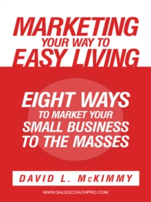 Marketing Your Way to Easy Living : Eight Ways to Market Your Small Business to the Masses