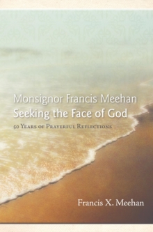 Monsignor Francis Meehan Seeking the Face of God : 50 Years of Prayerful Reflections