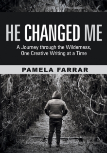 He Changed Me : A Journey Through the Wilderness, One Creative Writing at a Time