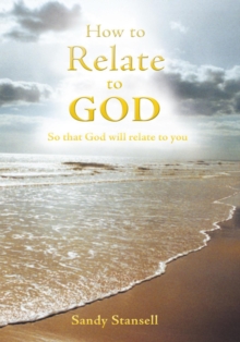 How to Relate to God : So That God Will Relate to You