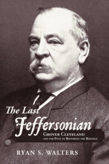 The Last Jeffersonian : Grover Cleveland and the Path to Restoring the Republic