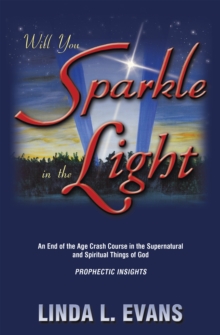 Will You Sparkle in the Light : An End-Of-The-Age Crash Course in the Supernatural and Spiritual Things of God