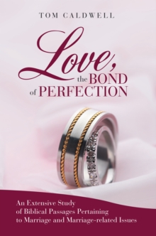 Love, the Bond of Perfection : An Extensive Study of Biblical Passages Pertaining to Marriage and Marriage-Related Issues