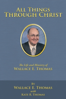 All Things Through Christ : The Life and Ministry of Wallace E. Thomas