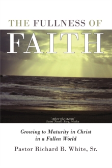 The Fullness of Faith : Growing to Maturity in Christ in a Fallen World