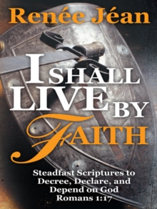 I Shall Live by Faith : Steadfast Scriptures to Decree, Declare, and Depend on God