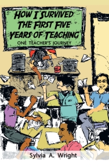 How I Survived the First Five Years of Teaching : One Teacher's Journey