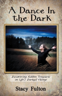 A Dance in the Dark : Discovering Hidden Treasures in Life's Darkest Valleys