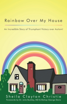 Rainbow over My House : An Incredible Story of Triumphant Victory over Autism!