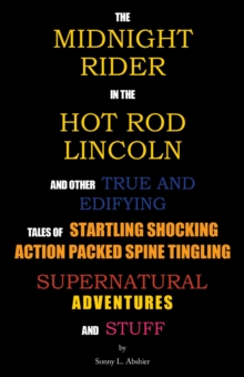 The Midnight Rider in the Hot Rod Lincoln and  Other True and Edifying Tales  of  Startling Shocking Action Packed Spine Tingling Supernatural Adventures and Stuff