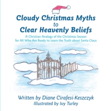 Cloudy Christmas Myths to Clear Heavenly Beliefs : A Christian Analogy of the Christmas Season for All Who Are Ready to Learn the Truth About Santa Claus