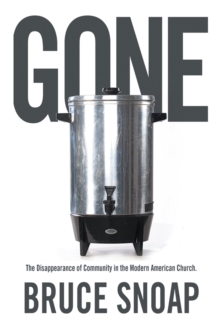 Gone : The Disappearance of Community in the Modern American Church