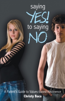 Saying Yes! to Saying No : A Parent's Guide to Values-Based Abstinence