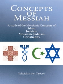 Concepts of Messiah : A Study of the Messianic Concepts of Islam, Judaism, Messianic Judaism and Christianity