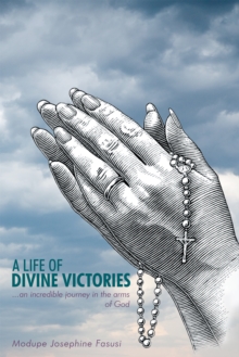 A Life of Divine Victories : An Incredible Journey in the Arms of God