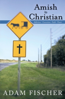 Amish to Christian : Addiction-Conviction-Faith-Power