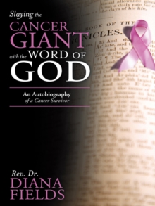 Slaying the Cancer Giant with the Word of God : An Autobiography of a Cancer Survivor