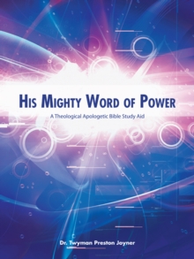 His Mighty Word of Power : A Theological Apologetic Bible Study Aid