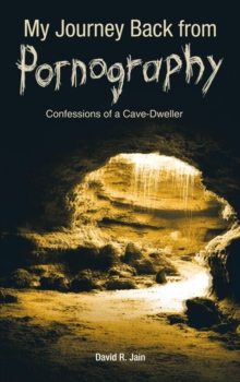 My Journey Back from Pornography : Confessions of a Cave-Dweller