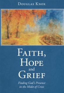 Faith, Hope and Grief : Finding God'S Presence in the Midst of Crisis