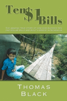 Ten One Dollar Bills : The Amazing True Story of How God Blessed Ten One-Dollar Bills and Built a Bridge in Nicaragua