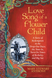 Love Song of a Flower Child : A Story of Redemption in the Drop-Out Days; the Tune-In, Turn-On Times of Berkeley and Big Sur