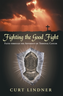 Fighting the Good Fight : Faith Through the Adversity of Terminal Cancer